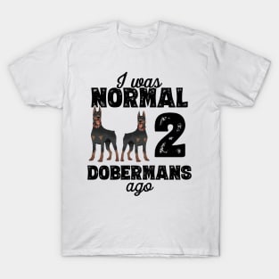 I Was Normal 2 Dobermans Ago - doberman pinscher graphic T-Shirt